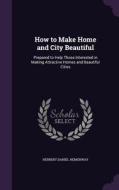 How To Make Home And City Beautiful di Herbert Daniel Hemenway edito da Palala Press