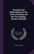 Receipts And Expenditures Of The Town Of Durham For The Year Ending . Volume 1916/1917 di Durham Durham edito da Palala Press