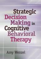 Strategic Decision Making in Cognitive Behavioral Therapy di Amy Wenzel edito da AMER PSYCHOLOGICAL ASSN