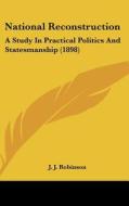 National Reconstruction: A Study in Practical Politics and Statesmanship (1898) di J. J. Robinson edito da Kessinger Publishing