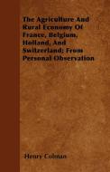 The Agriculture And Rural Economy Of France, Belgium, Holland, And Switzerland; From Personal Observation di Henry Colman edito da Wilding Press