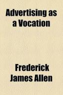 Advertising As A Vocation di Frederick James Allen edito da General Books Llc