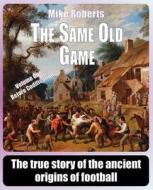 The Same Old Game: Before Codification: The True Story of the Ancient Origins of Football di Mike Roberts edito da Createspace