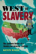 West of Slavery: The Southern Dream of a Transcontinental Empire di Kevin Waite edito da UNIV OF NORTH CAROLINA PR