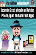 How to Make Millions from Apps: Discover the Secrets to Creating and Marketing iPhone, iPad and Android Apps. Use My Step by Step Blueprint to Publish di Benjamin Jon Bressington edito da Createspace