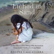 Etched in Sand: A True Story of Five Siblings Who Survived an Unspeakable Childhood on Long Island di Regina Calcaterra edito da Blackstone Audiobooks