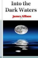 Into the Dark Waters di James Allison edito da Createspace