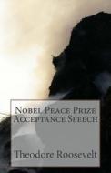 Nobel Peace Prize Acceptance Speech di Theodore Roosevelt edito da Createspace