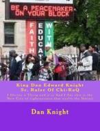 King Dan Edward Knight Sr. Ruler of Chi-Raq: I Decree a Thing and It Is and I Say This Is the New City of Righeousness That Exalts the Nation di King Dan Edward Knight Sr edito da Createspace