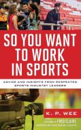So You Want to Work in Sports: Advice and Insights from Respected Sports Industry Leaders di K. P. Wee edito da ROWMAN & LITTLEFIELD
