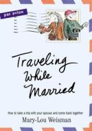Traveling While Married di Mary-Lou Weisman edito da Algonquin Books (division Of Workman)