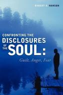 Confronting the Disclosure's of the Soul: Guilt, Anger, Fear di Robert A. Hanson edito da XULON PR