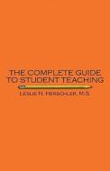 The Complete Guide To Student Teaching di M S Leslie N Herschler, Leslie N Herschler M S edito da America Star Books