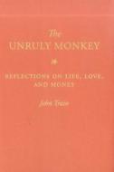 The Unruly Monkey: Reflections on Life, Love, and Money di John Train edito da M.T. Train