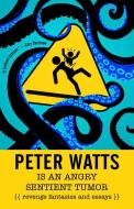 Peter Watts Is an Angry Sentient Tumor: Revenge Fantasies and Essays di Peter Watts edito da TACHYON PUBN
