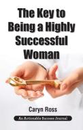 The Key to Being a Highly Successful Woman di Caryn Ross edito da THINKaha