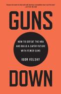 Guns Down: How to Defeat the NRA and Build a Safer Future with Fewer Guns di Igor Volsky edito da NEW PR