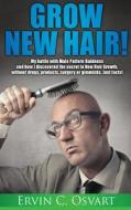 Grow New Hair: My Battle with Male Pattern Baldness and How I Discovered the Secret to New Hair Growth di Ervin C. Osvart edito da Booksmango
