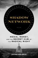 Shadow Network: Media, Money, and the Secret Hub of the Radical Right di Anne Nelson edito da BLOOMSBURY