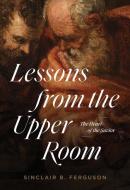 Lessons from the Upper Room: The Heart of the Savior di Sinclair B. Ferguson edito da LIGONIER MINISTRIES
