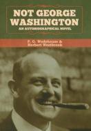 Not George Washington di P Wodehouse, Herbert Westbrook edito da Bibliotech Press