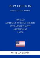 Hungary - Agreement on Social Security with Administrative Arrangement (16-901) (United States Treaty) di The Law Library edito da INDEPENDENTLY PUBLISHED