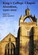 King's College Chapel, Aberdeen, 1500-2000 di Jane Geddes edito da Maney Publishing