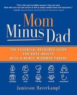 Mom Minus Dad: The Essential Resource Guide for Busy Adults with a Newly Widowed Parent di Jamieson Haverkampf edito da BOWLING GREEN PR