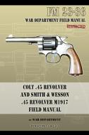 Colt .45 Revolver and Smith & Wesson .45 Revolver M1917 Field Manual di War Department edito da Periscope Film LLC