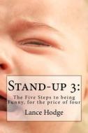Stand-Up 3: The Five Steps to Being Funny, for the Price of Four di Lance Hodge edito da Createspace Independent Publishing Platform
