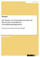 Der Einsatz von E-Learning Systemen im Bereich des betrieblichen Gesundheitsmanagements di Anonym edito da GRIN Verlag