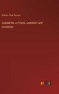 Canada; its Defences, Condition, and Resources di William Clark Russell edito da Outlook Verlag