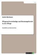 Pflegesachverständige und Beratungsberufe in der Pflege di Anette Oberhauser edito da GRIN Verlag