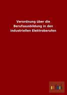 Verordnung über die Berufsausbildung in den industriellen Elektroberufen di Ohne Autor edito da Outlook Verlag