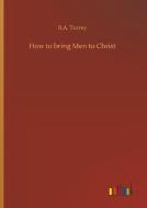 How to bring Men to Christ di R. A. Torrey edito da Outlook Verlag