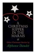 Christmas Supper In The Marais & Other Christmas Stories By Alphonse Daudet di Daudet Alphonse Daudet edito da E-artnow