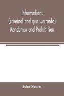 Informations (criminal and quo warranto) mandamus and prohibition di John Shortt edito da Alpha Editions