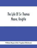 The Lyfe Of Sir Thomas Moore, Knighte di William Roper, Elsie Vaughan Hitchcock edito da Alpha Editions