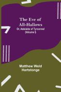 The Eve of All-Hallows; Or, Adelaide of Tyrconnel (Volume I) di Matthew Weld Hartstonge edito da Alpha Editions