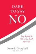 Dare to Say No: Stop Saying Yes When You Really Mean No di Joyce L. Campbell edito da LUMINARE PR
