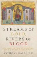 Streams of Gold, Rivers of Blood: The Rise and Fall of Byzantine, 955 A.D. to the First Crusade di Anthony Kaldellis edito da OXFORD UNIV PR