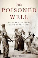 The Poisoned Well: Empire and Its Legacy in the Middle East di Roger Hardy edito da OXFORD UNIV PR
