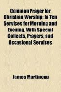 Common Prayer For Christian Worship (1864) di James Martineau edito da General Books Llc
