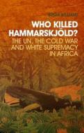 Who Killed Hammarskj?ld?: The Un, the Cold War, and White Supremacy in Africa di A. Susan Williams, Susan Williams edito da Columbia University Press