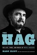The Hag: The Life, Times, and Music of Merle Haggard di Marc Eliot edito da HACHETTE BOOKS