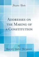 Addresses on the Making of a Constitution (Classic Reprint) di Harvey Butler Fergusson edito da Forgotten Books