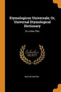 Etymologicon Universale; Or, Universal Etymological Dictionary di Walter Whiter edito da Franklin Classics Trade Press