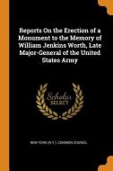 Reports On The Erection Of A Monument To The Memory Of William Jenkins Worth, Late Major-general Of The United States Army edito da Franklin Classics Trade Press