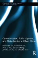 Communication, Public Opinion, and Globalization in Urban China di Francis L. F. Lee, Chin-Chuan Lee, Mike Z. Yao, Tsan-Kuo Chang, Fen Jennifer Lin, Chris Fei Shen edito da Taylor & Francis Ltd