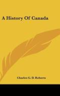 A History of Canada di Charles George Douglas Roberts edito da Kessinger Publishing